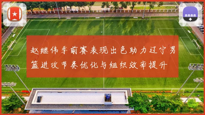 赵继伟季前赛表现出色助力辽宁男篮进攻节奏优化与组织效率提升