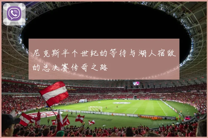 尼克斯半个世纪的等待与湖人宿敌的总决赛传奇之路