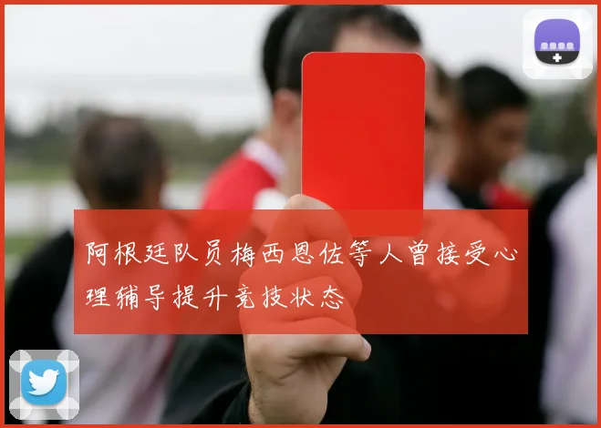 阿根廷队员梅西恩佐等人曾接受心理辅导提升竞技状态