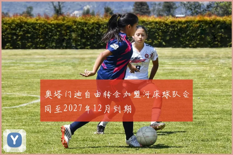 奥塔门迪自由转会加盟河床球队合同至2027年12月到期