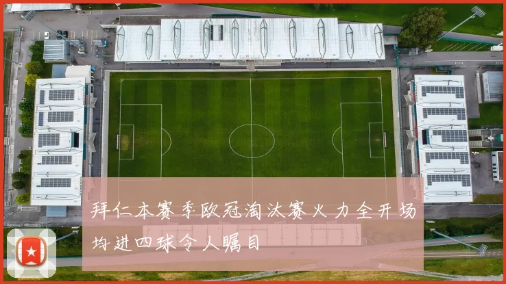 拜仁本赛季欧冠淘汰赛火力全开场均进四球令人瞩目