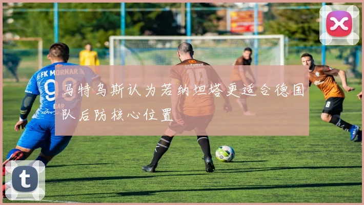 马特乌斯认为若纳坦塔更适合德国队后防核心位置