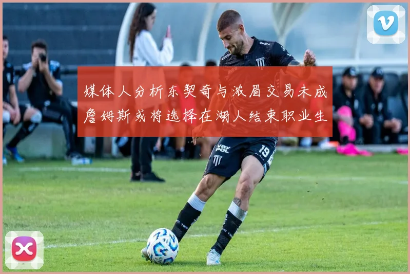 媒体人分析东契奇与浓眉交易未成詹姆斯或将选择在湖人结束职业生涯