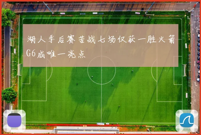 湖人季后赛苦战七场仅获一胜火箭G6成唯一亮点